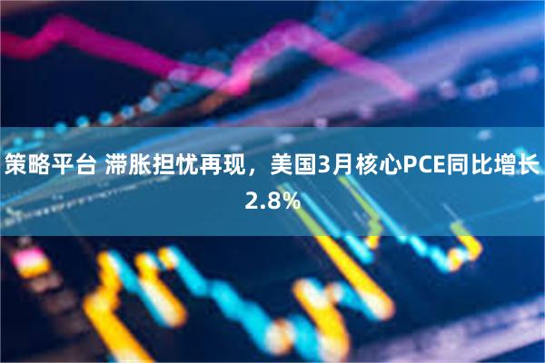 策略平台 滞胀担忧再现，美国3月核心PCE同比增长2.8%