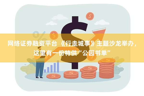 网络证劵融资平台 《行走城事》主题沙龙举办，这里有一份特供“公园书单”