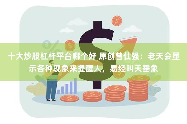 十大炒股杠杆平台哪个好 原创曾仕强：老天会显示各种现象来提醒人，易经叫天垂象