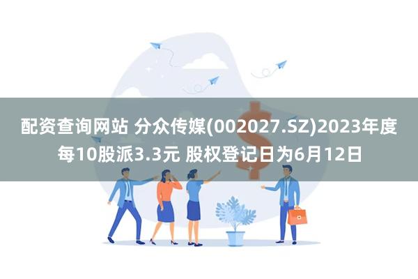 配资查询网站 分众传媒(002027.SZ)2023年度每10股派3.3元 股权登记日为6月12日