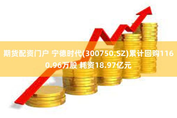 期货配资门户 宁德时代(300750.SZ)累计回购1160.96万股 耗资18.97亿元