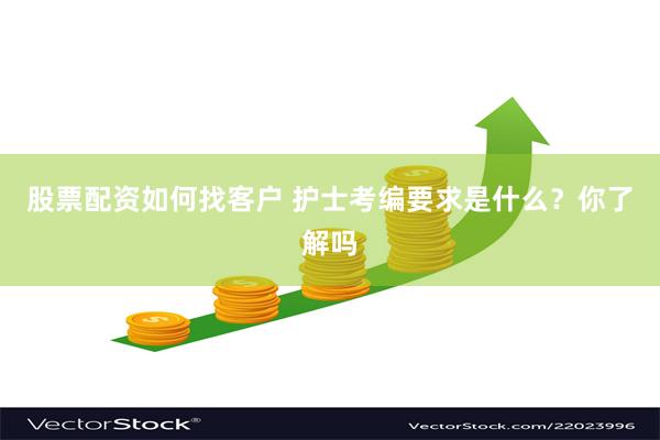 股票配资如何找客户 护士考编要求是什么？你了解吗