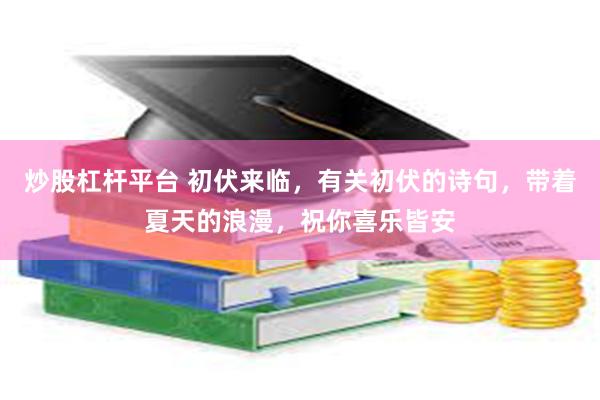 炒股杠杆平台 初伏来临，有关初伏的诗句，带着夏天的浪漫，祝你喜乐皆安