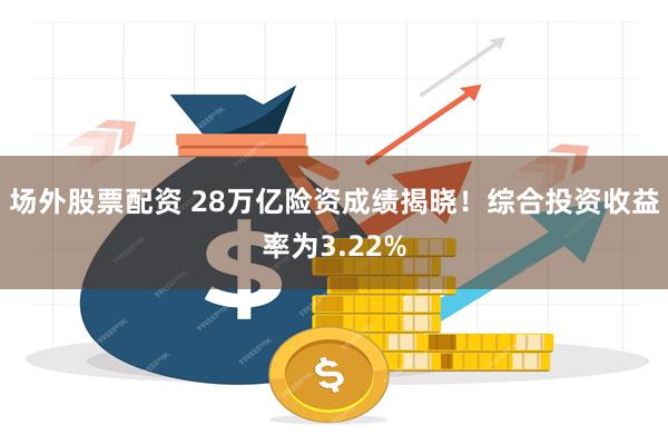 场外股票配资 28万亿险资成绩揭晓！综合投资收益率为3.22%