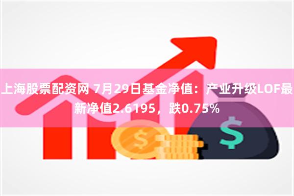 上海股票配资网 7月29日基金净值：产业升级LOF最新净值2.6195，跌0.75%