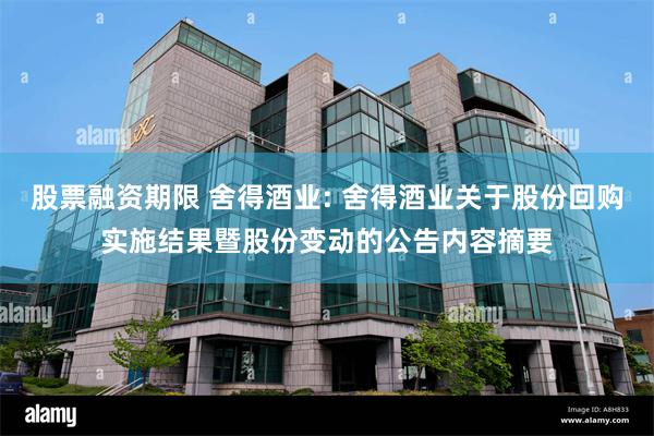 股票融资期限 舍得酒业: 舍得酒业关于股份回购实施结果暨股份变动的公告内容摘要