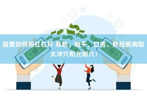 股票如何用杠杠杆 易怒、咽干、口苦，肝经疾病取太冲穴和光明穴！