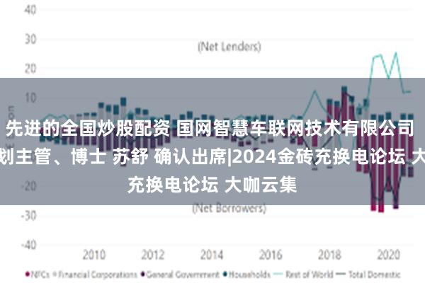 先进的全国炒股配资 国网智慧车联网技术有限公司 战略规划主管、博士 苏舒 确认出席|2024金砖充换电论坛 大咖云集