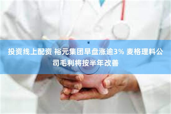 投资线上配资 裕元集团早盘涨逾3% 麦格理料公司毛利将按半年改善