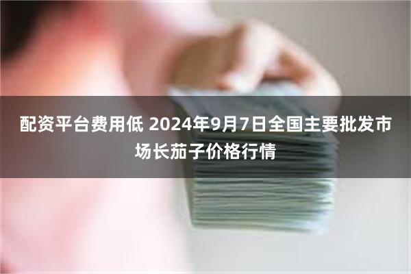 配资平台费用低 2024年9月7日全国主要批发市场长茄子价格行情