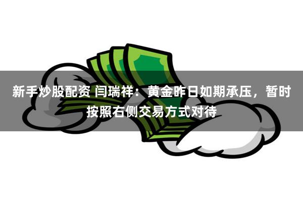 新手炒股配资 闫瑞祥：黄金昨日如期承压，暂时按照右侧交易方式对待