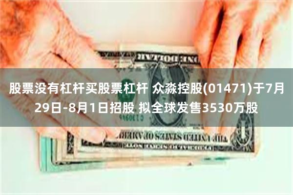 股票没有杠杆买股票杠杆 众淼控股(01471)于7月29日-8月1日招股 拟全球发售3530万股