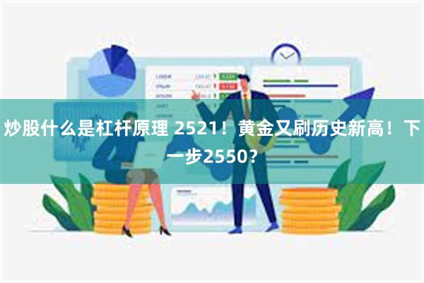 炒股什么是杠杆原理 2521！黄金又刷历史新高！下一步2550？