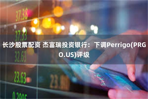 长沙股票配资 杰富瑞投资银行：下调Perrigo(PRGO.US)评级