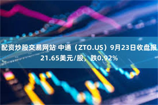 配资炒股交易网站 中通（ZTO.US）9月23日收盘报21.65美元/股，跌0.92%