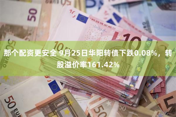 那个配资更安全 9月25日华阳转债下跌0.08%，转股溢价率161.42%