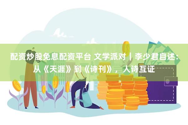 配资炒股免息配资平台 文学派对｜李少君自述：从《天涯》到《诗刊》，人诗互证