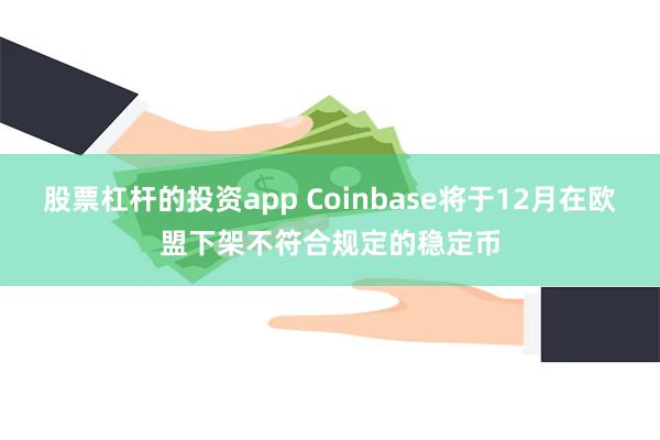 股票杠杆的投资app Coinbase将于12月在欧盟下架不符合规定的稳定币