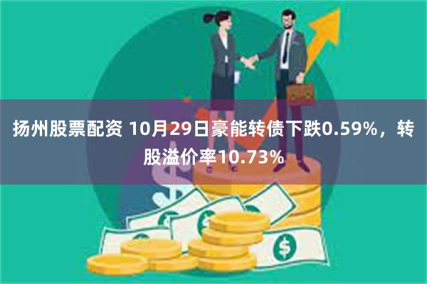 扬州股票配资 10月29日豪能转债下跌0.59%，转股溢价率10.73%