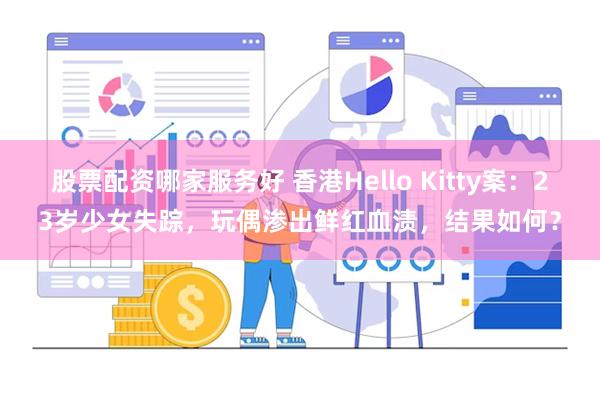 股票配资哪家服务好 香港Hello Kitty案：23岁少女失踪，玩偶渗出鲜红血渍，结果如何？