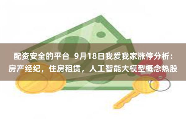 配资安全的平台  9月18日我爱我家涨停分析：房产经纪，住房租赁，人工智能大模型概念热股