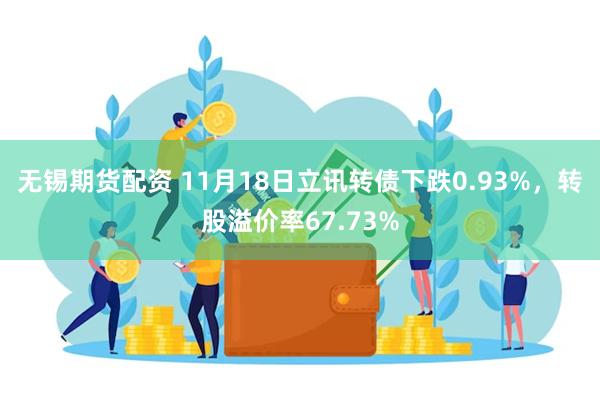 无锡期货配资 11月18日立讯转债下跌0.93%，转股溢价率67.73%