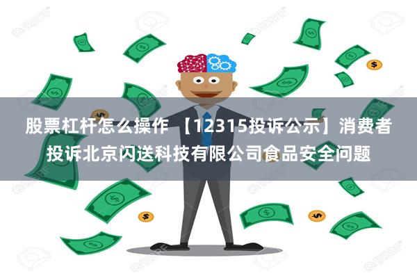 股票杠杆怎么操作 【12315投诉公示】消费者投诉北京闪送科技有限公司食品安全问题