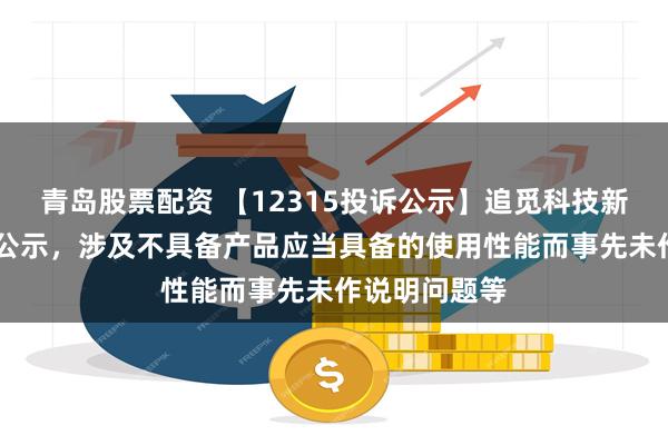 青岛股票配资 【12315投诉公示】追觅科技新增10件投诉公示，涉及不具备产品应当具备的使用性能而事先未作说明问题等