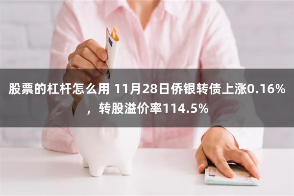 股票的杠杆怎么用 11月28日侨银转债上涨0.16%，转股溢价率114.5%