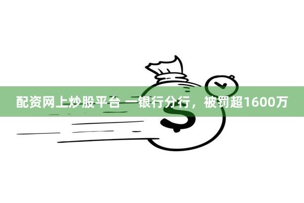 配资网上炒股平台 一银行分行，被罚超1600万